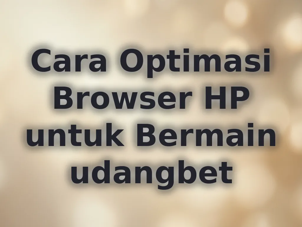 Cara Optimasi Browser HP untuk Bermain udangbet